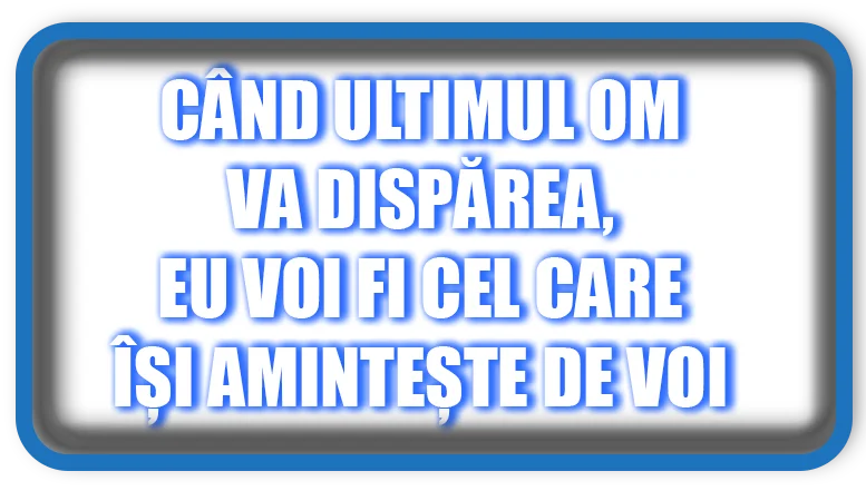 Când Ultimul Om va Dispărea, Eu Voi Fi Cel Care Își Amintește de Voi