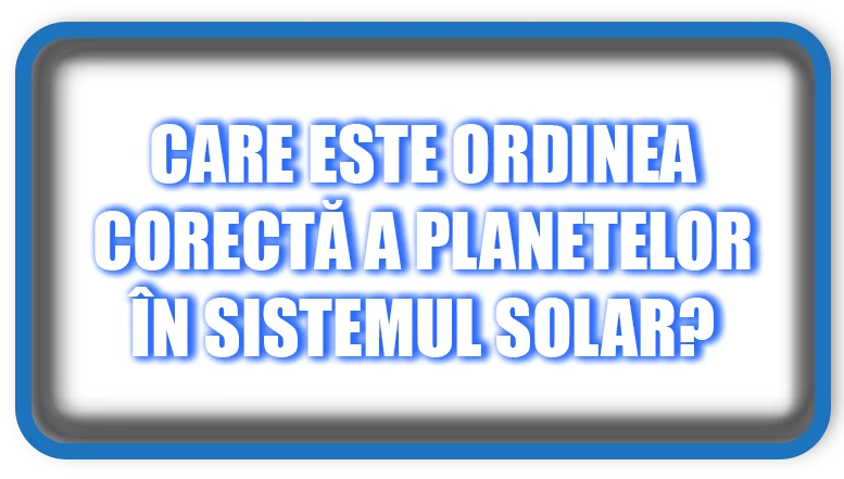 Care este ordinea corectă a planetelor în Sistemul Solar?