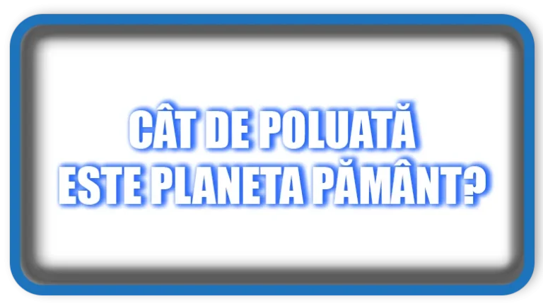 Cât de Poluată Este Planeta Pământ