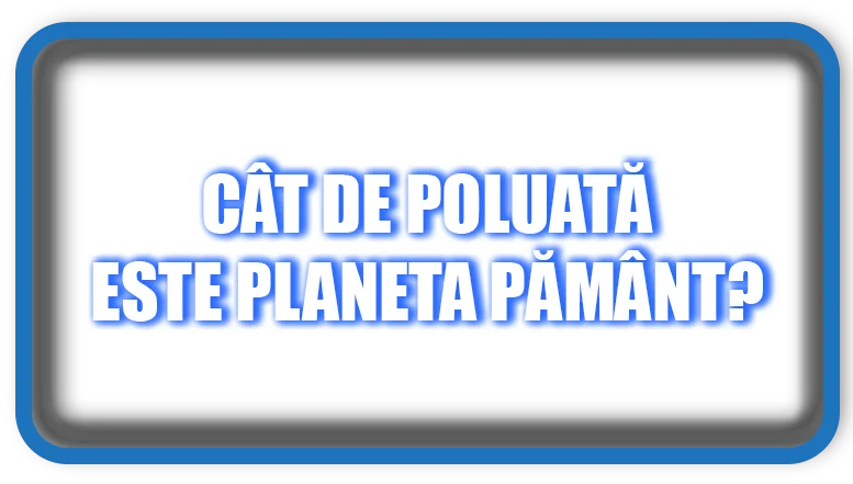 Cât de Poluată Este Planeta Pământ