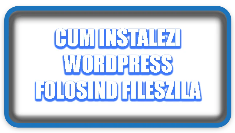 Cum instalezi WordPress folosind FilesZila