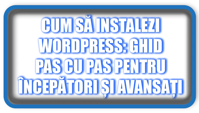 Cum să Instalezi WordPress: Ghid Pas cu Pas pentru Începători și Avansați