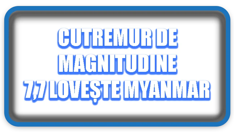 Cutremur de magnitudine 7,7 lovește Myanmar