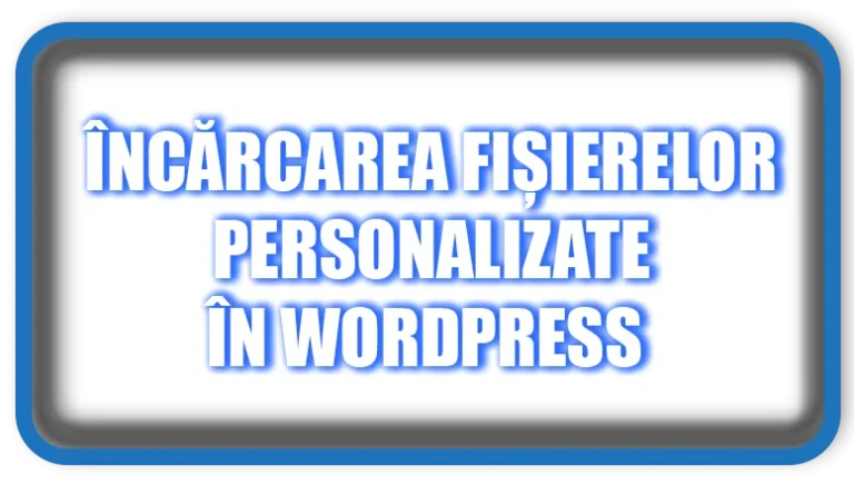 Încărcarea Fișierelor Personalizate în WordPress