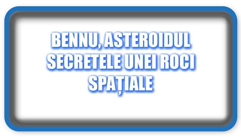 Bennu, asteroidul Secretele unei roci spațiale