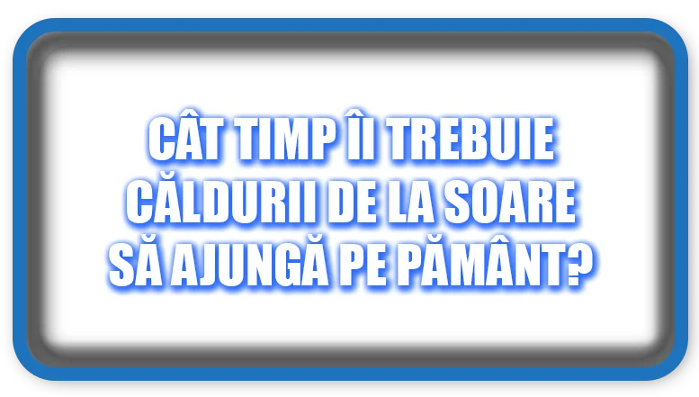 Cât timp îi trebuie căldurii de la Soare să ajungă pe Pământ?