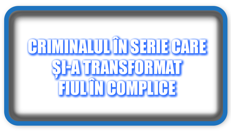 Criminalul în Serie Care și-a Transformat Fiul în Complice