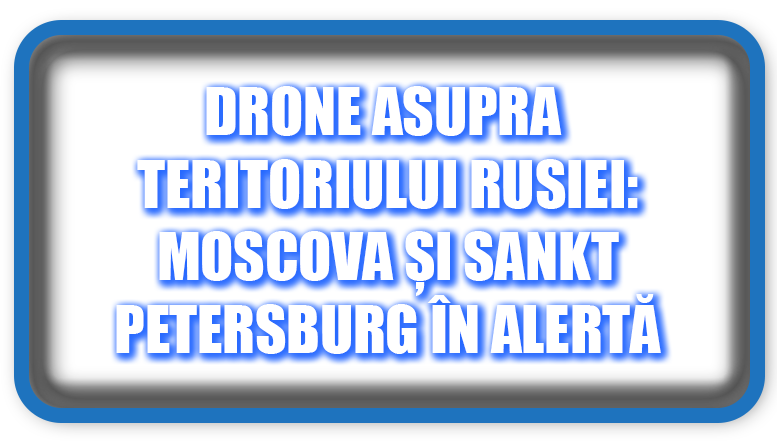 Atacuri cu Drone în Rusia: Moscova și Sankt Petersburg în Alertă