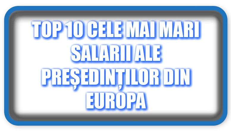 Top 10 cele mai mari salarii ale președinților din Europa
