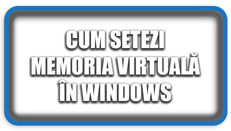 Cum setezi memoria virtuală în Windows