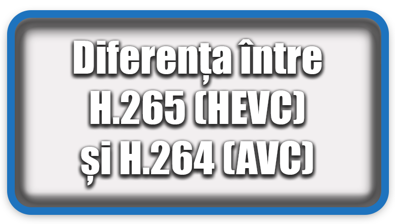 Diferența între H.265 (HEVC) și H.264 (AVC)