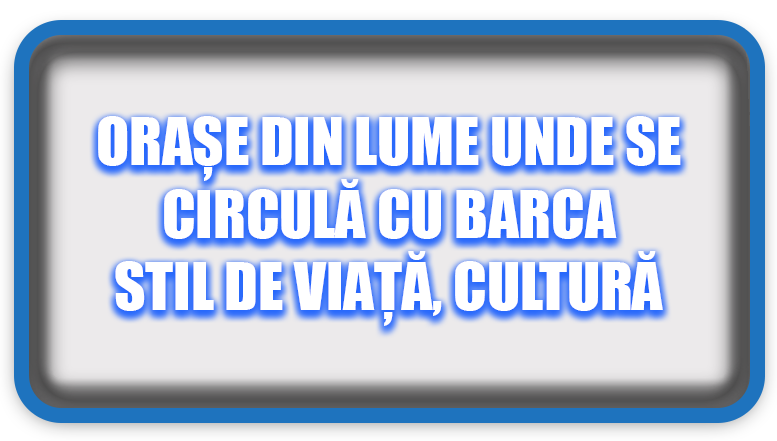 Orașe din Lume Unde Se Circulă cu Barca Stil de Viață, Cultură