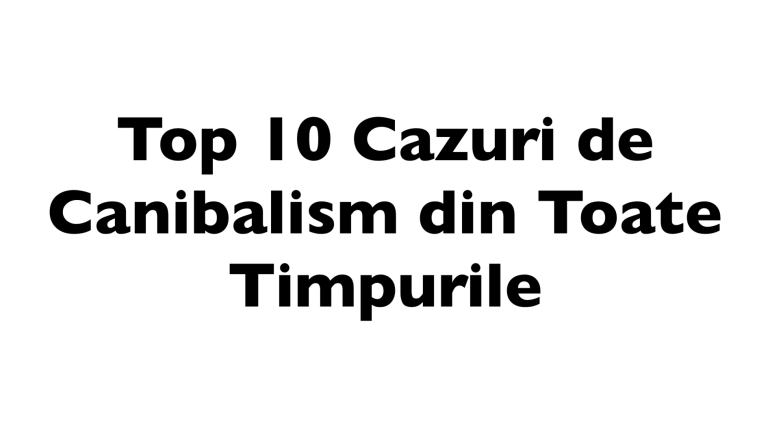 Top 10 Cazuri de Canibalism din Toate Timpurile