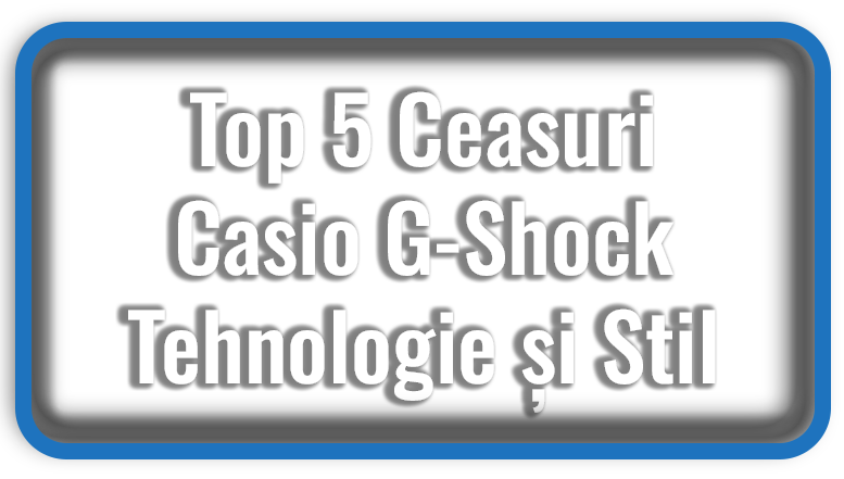 Top 5 Ceasuri Casio G-Shock Rezistență Tehnologie și Stil