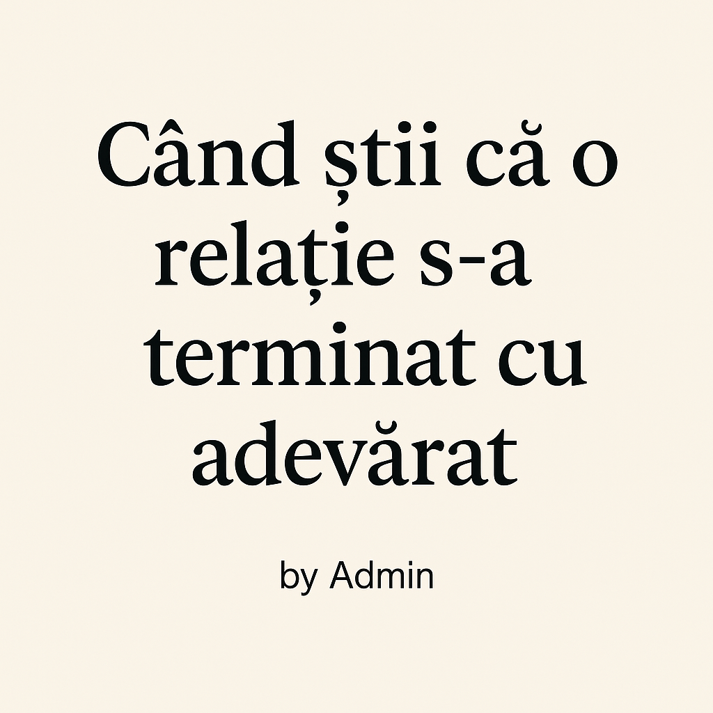 Când știi că o relație s-a terminat cu adevărat